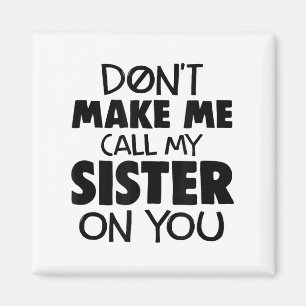 Don't Make Me Call My Sister On You Humor Gift Magnet