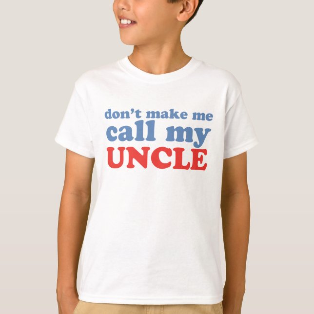Don't make me call my uncle T-Shirt (Front)