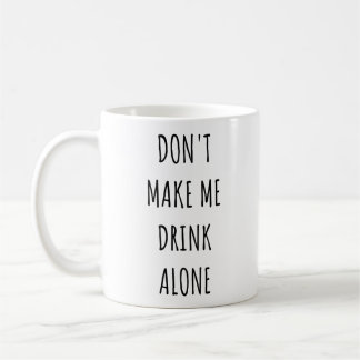 Don't Make Me Drink Alone Funny Drinking Meme  Coffee Mug