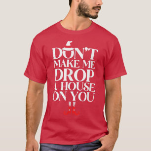 Dont Make Me Drop A House On You 625  T-Shirt