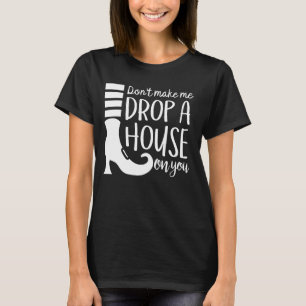 Don't Make Me Drop A House On You T-Shirt