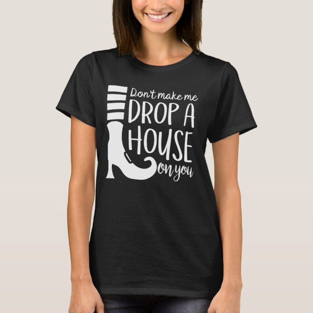 Don't Make Me Drop A House On You T-Shirt (Front)