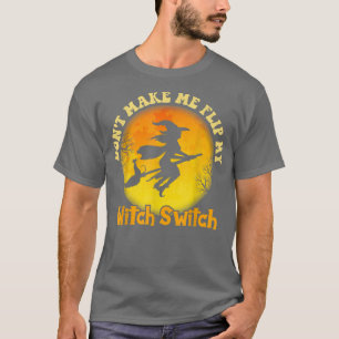 Dont Make Me Flip My Witch Switch Funny Halloween T-Shirt
