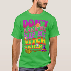 Dont Make Me Flip My Witch Switch Halloween (38) T-Shirt