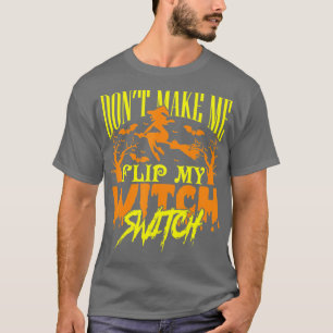 Dont Make Me Flip My Witch Switch Halloween (49) T-Shirt