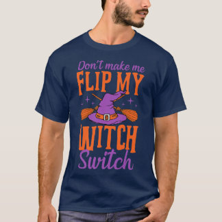 Don't Make Me Flip My Witch Switch Halloween Joke  T-Shirt
