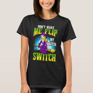 Don't Make Me Flip My Witch Switch  Halloween T-Shirt