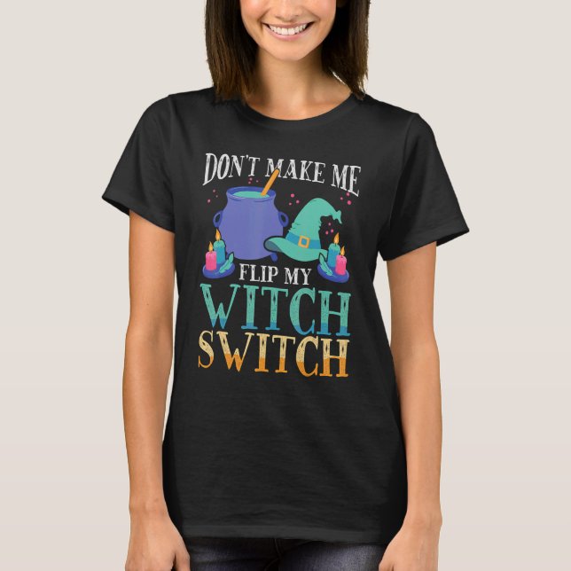 Don't Make Me Flip My Witch Switch Halloween Witch T-Shirt (Front)