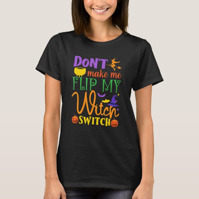 Don't Make Me Flip My Witch Switch Halloween Witch T-Shirt (Front)