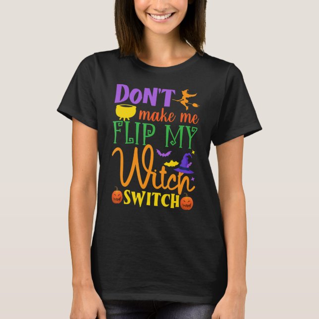 Don't Make Me Flip My Witch Switch Halloween Witch T-Shirt (Front)