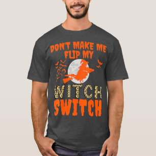 Dont Make Me Flip My Witch Switch Halloween Witch T-Shirt