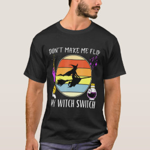 Don't Make Me Flip My Witch Switch Halloween Witch T-Shirt