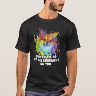 Dont Make Me Get All Chihuahua on You  Dog  Humour T-Shirt