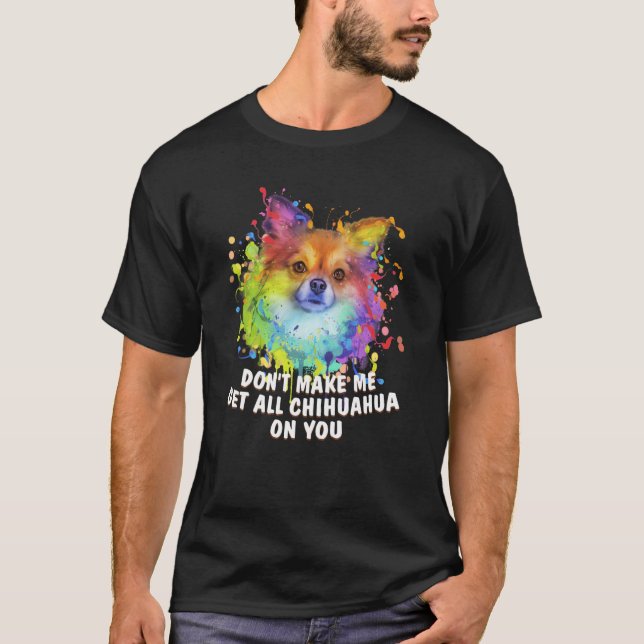 Dont Make Me Get All Chihuahua on You  Dog  Humour T-Shirt (Front)