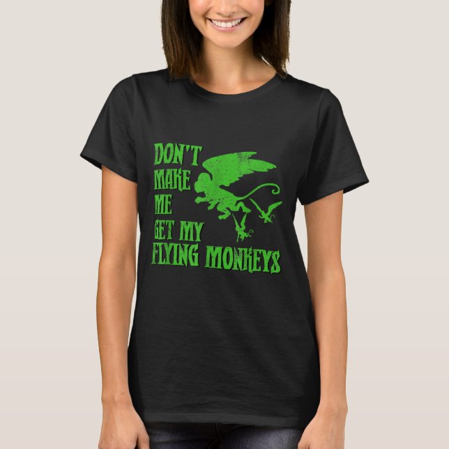 Dont Make Me Get Flying Monkeys Wizard Of Oz Wit  T-Shirt (Front)