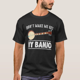 Don't Make Me Get My Banjo Bluegrass Music Banjo P T-Shirt