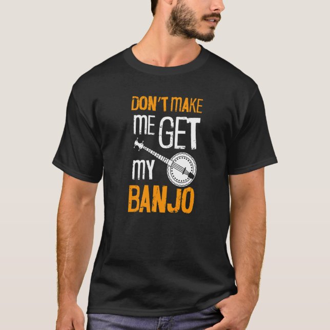 Don't Make Me Get My Banjo For Banjo Player Bluegr T-Shirt (Front)
