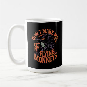 Don't Make Me Get My Flying Monkeys Funny Witch Coffee Mug