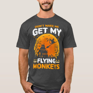 Dont Make Me Get My Flying Monkeys Halloween 661  T-Shirt