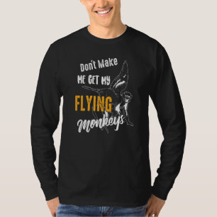 Dont Make Me Get My Flying Monkeys Sarcasm Gag T-Shirt
