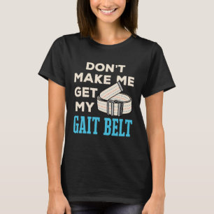 Don't Make Me Get My Gait Belt Physical Therapist  T-Shirt
