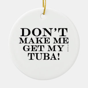 Dont Make Me Get My Tuba Ceramic Tree Decoration