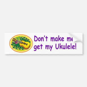 Don't make me get my Ukulele! Bumper Sticker