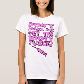 Dont Make Me Get the Booty Juice T-Shirt