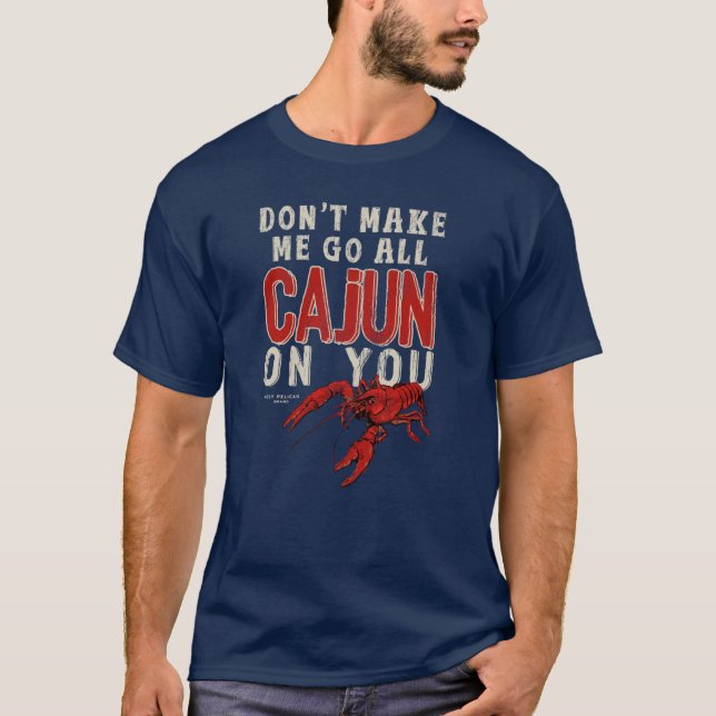 Dont Make Me Go All Cajun On You Funny Saying T-Shirt (Front)