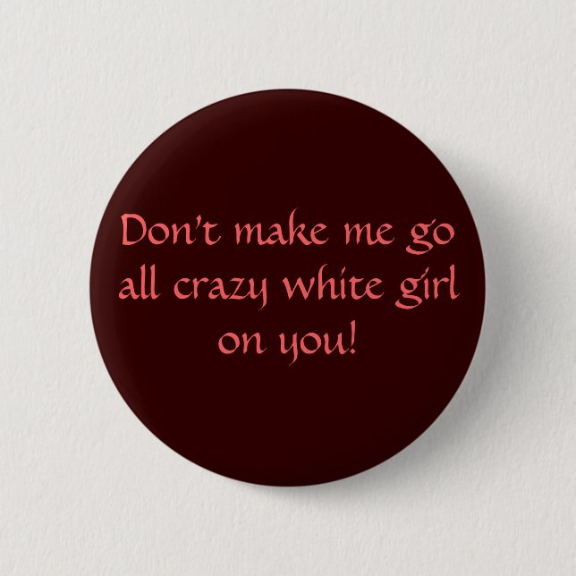 Don't make me go all crazy white girl on you! 6 cm round badge (Front)
