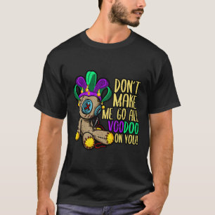 Don't Make Me Go All Voodoo Doll Mardi Gras T-Shirt