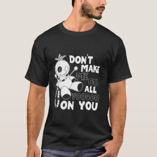 Don't Make Me Go All Voodoo on You - Funny Voodoo T-Shirt