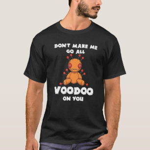 Dont Make Me Go All Voodoo On You Voodoo Doll T-Shirt