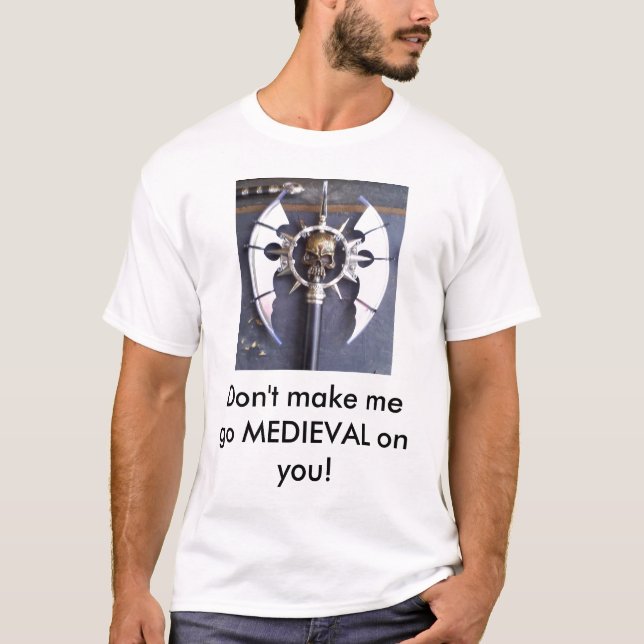 Don't make me go MEDIEVAL on you! T-Shirt (Front)