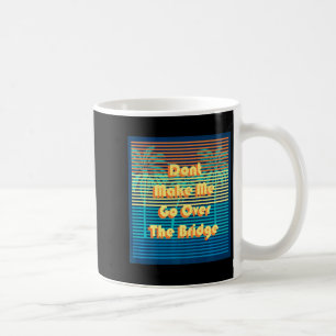 Dont Make Me Go Over The Bridge Island Barrier Is  Coffee Mug