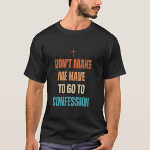 Don't Make Me Have To Go To Confession Funny Catho T-Shirt