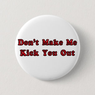 Don't Make Me Kick You Out 6 Cm Round Badge