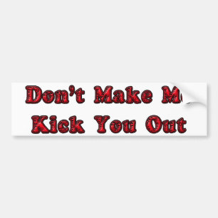 Don't Make Me Kick You Out Bumper Sticker