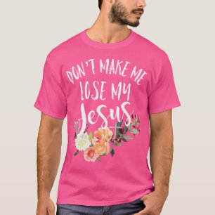 Don'T Make Me Lose My Jesus Cross Flower T-Shirt
