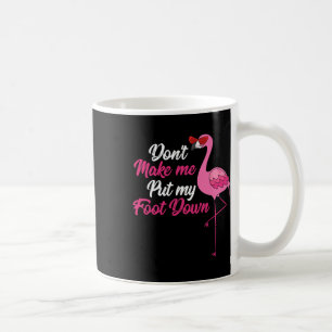 Dont Make Me Put Foot Down Cool Flamingo Cute Hall Coffee Mug