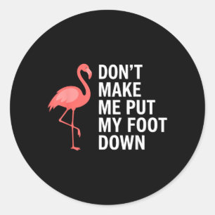 Dont Make Me Put My Foot Down Flamingo Funny Classic Round Sticker