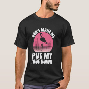 Don't Make Me Put My Foot Down Flamingo Funny Sayi T-Shirt