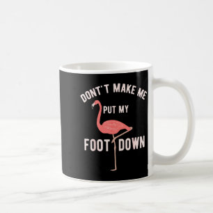 Don't Make Me Put My Foot Down Funny Flamingo  Coffee Mug