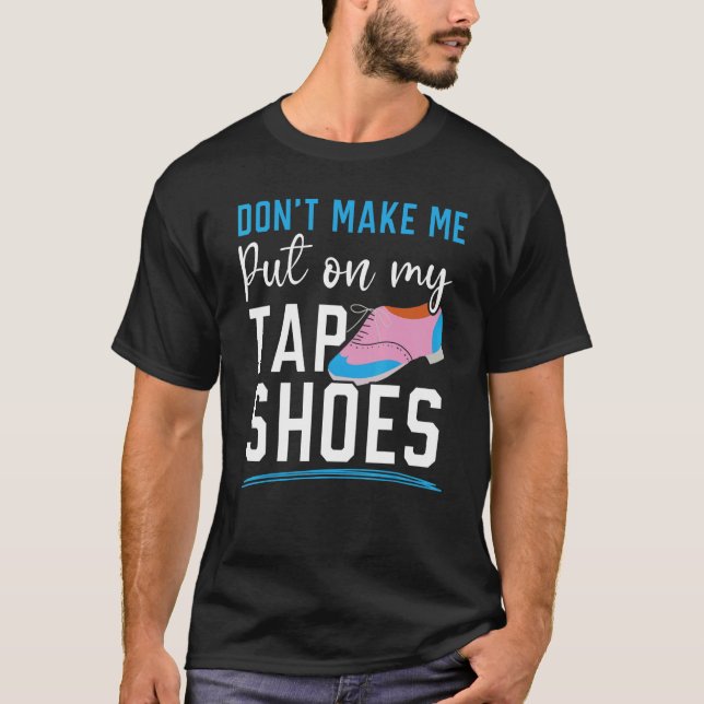 Don't Make Me Put My Tap Shoes Tap Dancer Tap Danc T-Shirt (Front)