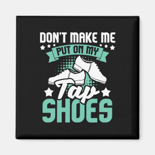 Don't Make Me Put On My Tap Shoes - Tap Dance Love Magnet