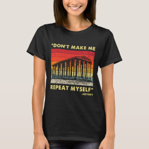 Dont Make Me Repeat Myself Funny History Lover T-Shirt