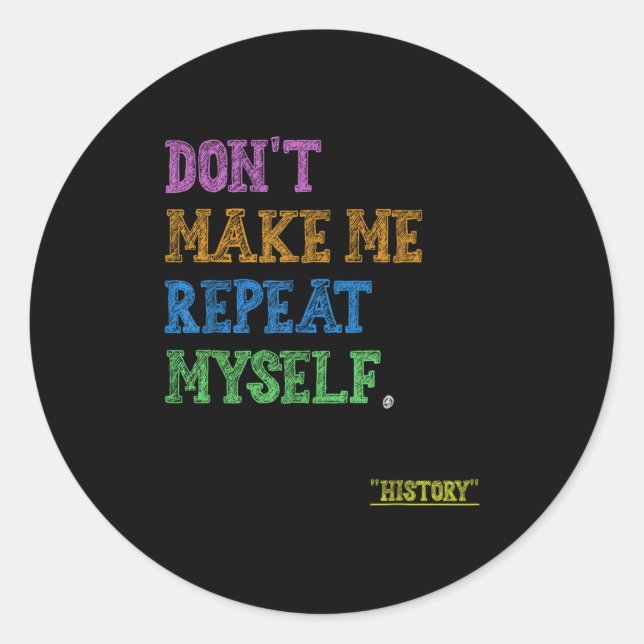 Don't Make Me Repeat Myself Funny History Teacher  Classic Round Sticker (Front)