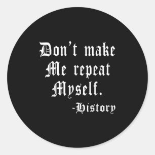Don't Make Me Repeat Myself Funny History Teacher Classic Round Sticker