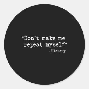 Don't Make Me Repeat Myself Funny History Teacher Classic Round Sticker