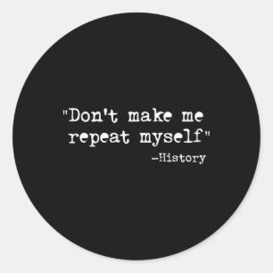 Don't Make Me Repeat Myself Funny History Teacher  Classic Round Sticker